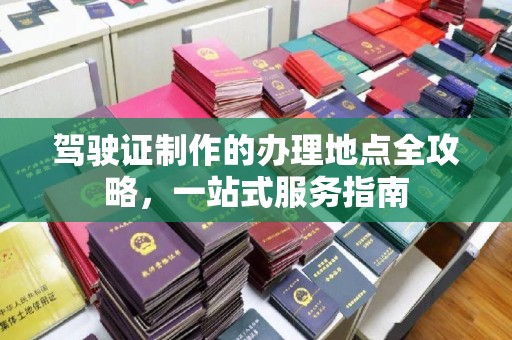 关西驾驶证制作的办理地点全攻略，一站式服务指南