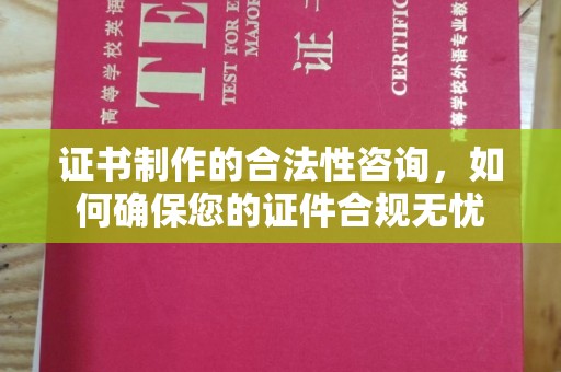 来义证书制作的合法性咨询，如何确保您的证件合规无忧