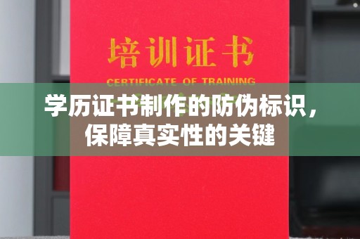 宕昌学历证书制作的防伪标识，保障真实性的关键