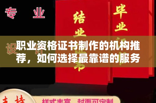 房山职业资格证书制作的机构推荐，如何选择最靠谱的服务商？
